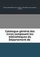 Catalogue general des livres composant les bibliotheques du Departement de ., 