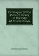 Catalogue of the Public Library of the City of Charlestown, Charlestown (Boston , Mass.). Public library, Boston Charlestown Public Library (Charlestown , Mass 