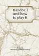 Handball and how to play it, [Deshong, Maurice W.] [from old catalog] 