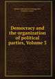 Democracy and the organization of political parties, Volume 3, Moisei IAkovlevich Ostrogorskii, Fredrick Clarke 
