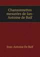 Chansonnettes mesurees de Ian-Antoine de Baif, Jean-Antoine de Baif 