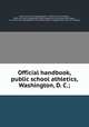 Official handbook, public school athletics, Washington, D. C.;, Martin, [from old catalog] Edgar S. ed,Wood, Frank Chipman, 1890- [from old catalog],Washington playground association, Washington, D. C. [from old catalog],District of Columbia. Dept. of playgrounds. [from old catalog] 