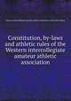 Constitution, by-laws and athletic rules of the Western intercollegiate amateur athletic association, Western intercollegiate amateur athletic association. [from old catalog] 