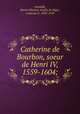 Catherine de Bourbon, soeur de Henri IV, 1559-1604;, Marie Ce?lestine Ame?lie de Se?gur Armaille? 