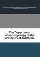 The Department of anthropology of the University of California, University of California, Berkeley. Dept. of Anthropology,Putnam, F. W. (Frederic Ward), 1839-1915 