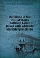 Decisions of the United States Railroad Labor Board with addenda and interpretations, United States Railroad Labor Board 