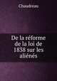 De la reforme de la loi de 1838 sur les alienes, Chaudreau 