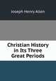 Christian History in Its Three Great Periods, Joseph Henry Allen 