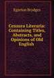 Censura Literaria: Containing Titles, Abstracts, and Opinions of Old English ., Brydges Egerton 