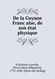 De la Guyane Franc?aise, de son e?tat physique, Pierre Marie Se?bastien Catineau-Laroche 