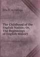 The Childhood of the English Nation; Or, The Beginnings of English History ., Ella S. Armitage 
