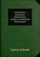 Christliche Legenden: Blumenlese religios-moralischer Dichtungen, Gustav Schwab 