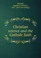 Christian science and the Catholic faith, Bellwald, Augustine Matthias, 1881- [from old catalog] 