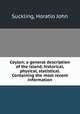 Ceylon; a general description of the island, historical, physical, statistical. Containing the most recent information, Suckling, Horatio John 