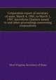 Corporation report of secretary of state, March 4, 1905, to March 1, 1907. microform Charters issued to and other proceedings concerning corporations, West Virginia. Secretary of State 