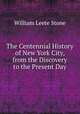 The Centennial History of New York City, from the Discovery to the Present Day, Stone, William Leete 