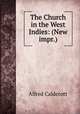 The Church in the West Indies: (New impr.), Alfred Caldecott 