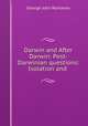 Darwin and After Darwin: Post-Darwinian questions: Isolation and ., Romanes, George John 