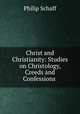 Christ and Christianity: Studies on Christology, Creeds and Confessions ., Philip Schaff 