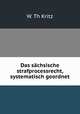 Das sachsische strafprocessrecht, systematisch geordnet, W. Th Kritz 