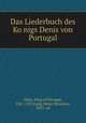 Das Liederbuch des Ko?nigs Denis von Portugal, Dinis, King of Portugal, 1261-1325,Lang, Henry Roseman, 1853- ed 