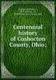 Centennial history of Coshocton County, Ohio;, Bahmer, William J., 1872-,Clarke, S.J., Publishing Co., Chicago, pub 