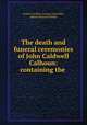 The death and funeral ceremonies of John Caldwell Calhoun: containing the ., South Carolina. General Assembly, Robert Barnwell Rhett 