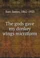 The gods gave my donkey wings microform, Barr, James, 1862-1923 