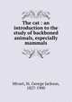 The cat : an introduction to the study of backboned animals, especially mammals, Mivart, St. George Jackson, 1827-1900 