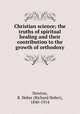 Christian science; the truths of spiritual healing and their contribution to the growth of orthodoxy, Newton, R. Heber (Richard Heber), 1840-1914 
