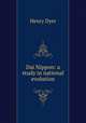 Dai Nippon: a study in national evolution, Henry Dyer 