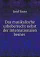 Das musikalische urheberrecht nebst der Internationalen berner ., Josef Bauer 