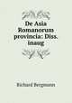 De Asia Romanorum provincia: Diss. inaug, Richard Bergmann 