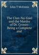 The Clan-Na-Gael and the Murder of Dr. Cronin: Being a Complete and ., John T. McEnnis 