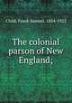 The colonial parson of New England;, Child, Frank Samuel, 1854-1922 