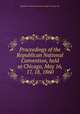 Proceedings of the Republican National Convention, held at Chicago, May 16, 17, 18, 1860, Republican National Convention (1860 : Chicago, Ill.) 