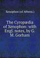 The Cyrop?dia of Xenophon: with Engl. notes, by G.M. Gorham, Xenophon (of Athens.) 