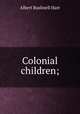 Colonial children;, Hart, Albert Bushnell, 1854-1943 