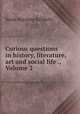 Curious questions in history, literature, art and social life ., Volume 2, Sarah Hutchins Killikelly 