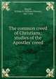 The common creed of Christians; studies of the Apostles` creed, Merrill, William P. (William Pierson), 1867-1954 