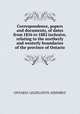Correspondence, papers and documents, of dates from 1856 to 1882 inclusive, relating to the northerly and westerly boundaries of the province of Ontario, Ontario. Legislative Assembly 