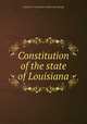 Constitution of the state of Louisiana, Louisiana. Constitution. [from old catalog] 