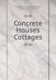 Concrete Houses & Cottages., The Atlas Portland cement company, New York, New York Atlas Portland cement company , Atlas Portland Cement Company 