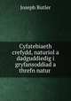 Cyfatebiaeth crefydd, naturiol a dadguddiedig i gryfansoddiad a threfn natur ., Joseph Butler 