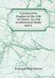 Constructive Studies in the Life of Christ: An Aid to Historical Study and a ., Burton, Ernest De Witt, 1856-1925 