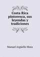 Costa Rica pintoresca, sus leyendas y tradiciones, Manuel Arguello Mora 