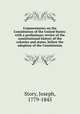 Commentaries on the Constitution of the United States: with a preliminary review of the constitutional history of the colonies and states, before the adoption of the Constitution, Story, Joseph, 1779-1845 