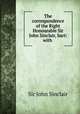 The correspondence of the Right Honourable Sir John Sinclair, bart: with ., Sinclair, John Sir 