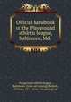 Official handbook of the Playground athletic league, Baltimore, Md., Playground athletic league, Baltimore. [from old catalog],Burdick, William, 1871- [from old catalog] ed 