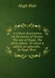 A critical dissertation on the poems of Ossian. The son of Fingal. The third edition. To which is added, an appendix, . By Hugh Blair,, Blair, Hugh 